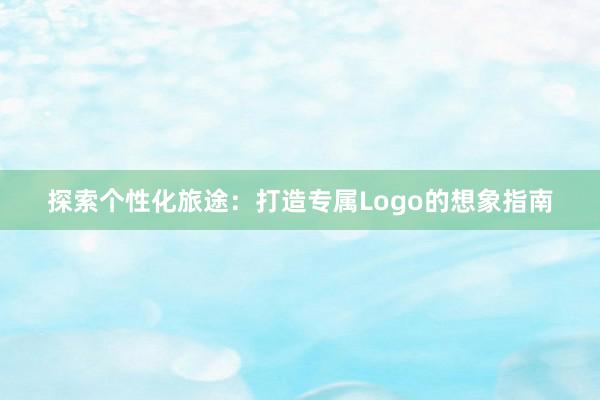 探索个性化旅途：打造专属Logo的想象指南