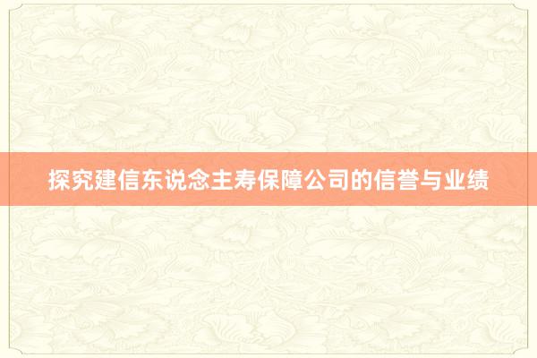 探究建信东说念主寿保障公司的信誉与业绩